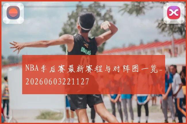 NBA季后赛最新赛程与对阵图一览_20260603221127