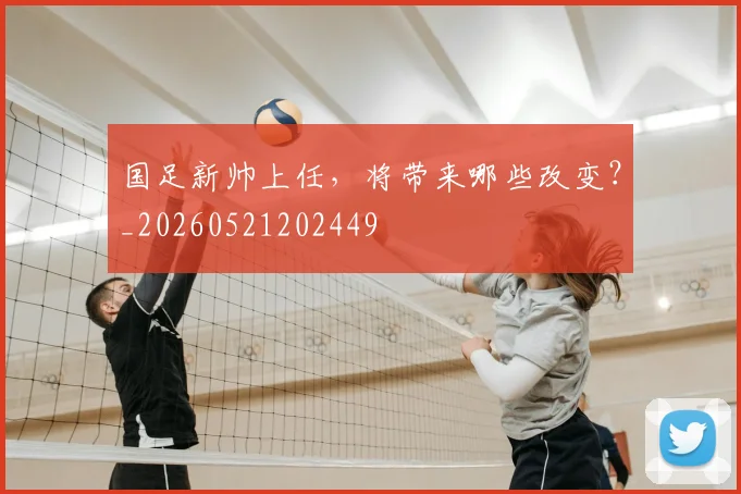国足新帅上任，将带来哪些改变？_20260521202449