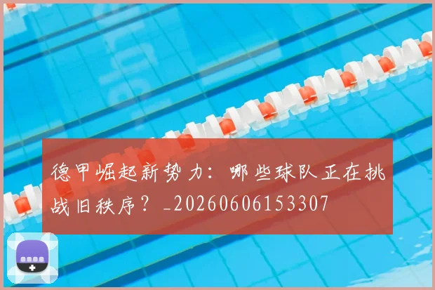 德甲崛起新势力:哪些球队正在挑战旧秩序?_20260606153307