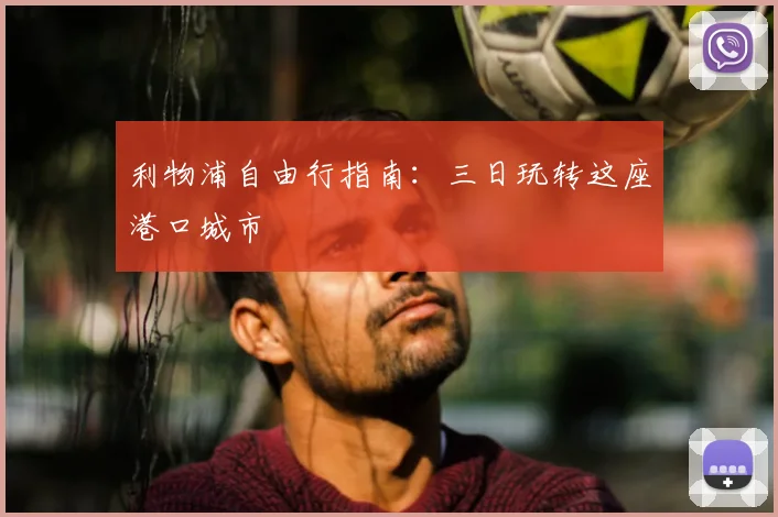 利物浦自由行指南：三日玩转这座港口城市