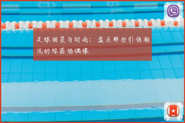 足球明星与时尚:盘点那些引领潮流的绿茵场偶像