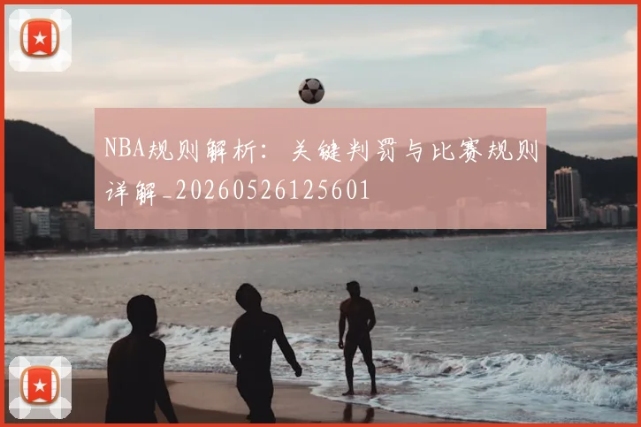 NBA规则解析：关键判罚与比赛规则详解_20260526125601