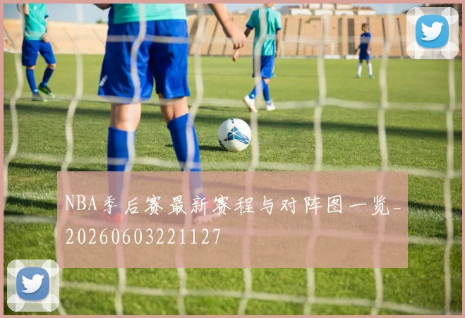 NBA季后赛最新赛程与对阵图一览_20260603221127