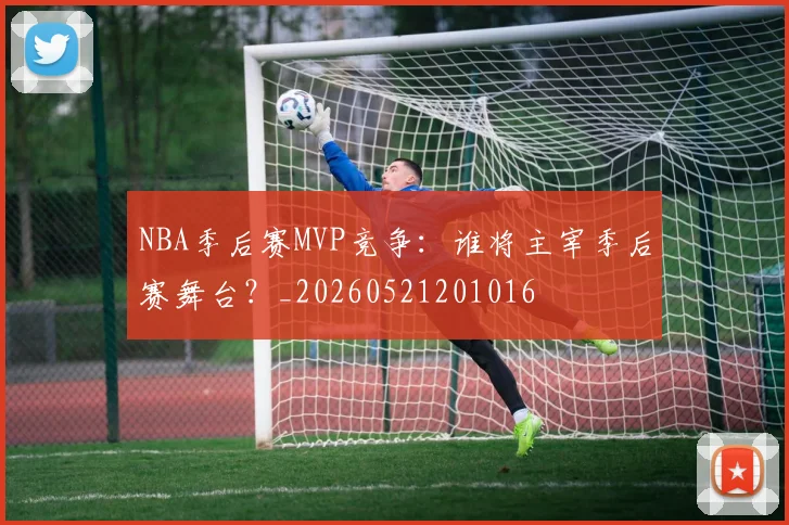 NBA季后赛MVP竞争：谁将主宰季后赛舞台？_20260521201016