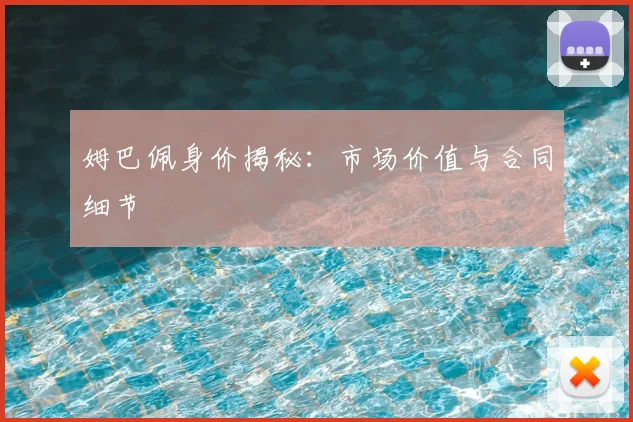 姆巴佩身价揭秘：市场价值与合同细节
