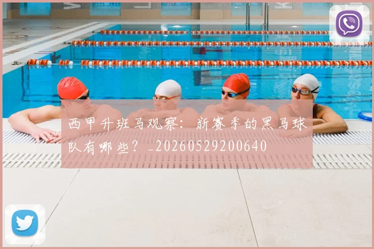 西甲升班马观察:新赛季的黑马球队有哪些?_20260529200640