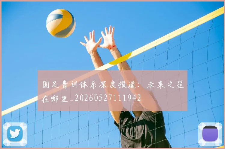 国足青训体系深度报道:未来之星在哪里_20260527111942