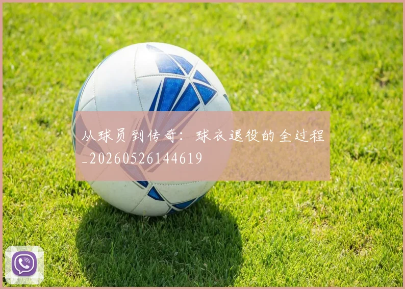 从球员到传奇：球衣退役的全过程_20260526144619