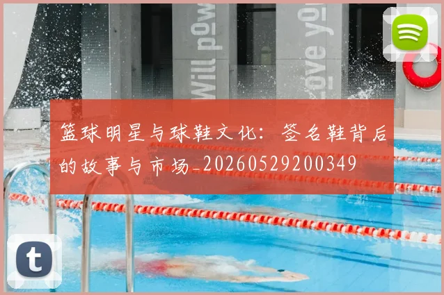 篮球明星与球鞋文化:签名鞋背后的故事与市场_20260529200349
