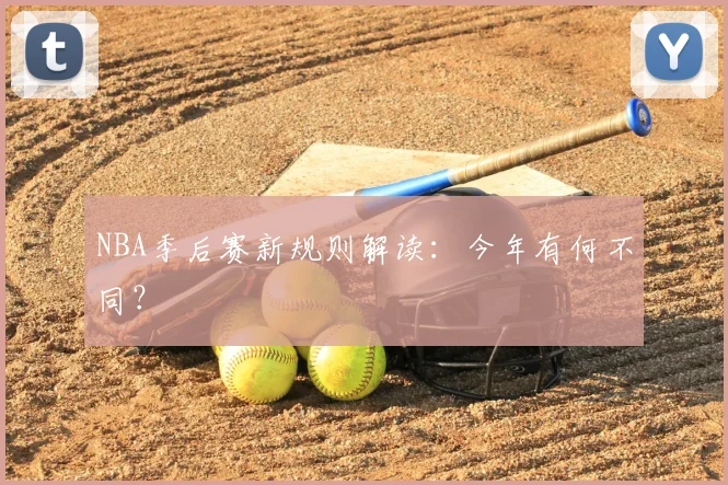 NBA季后赛新规则解读:今年有何不同?