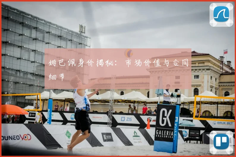 姆巴佩身价揭秘:市场价值与合同细节
