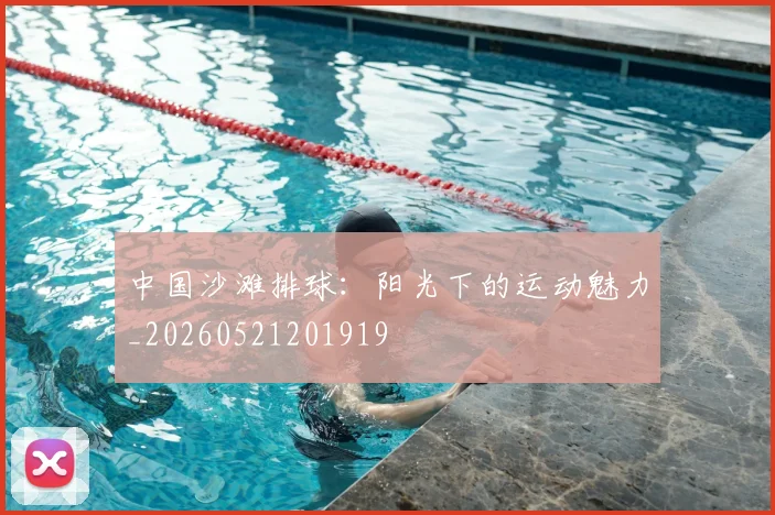 中国沙滩排球：阳光下的运动魅力_20260521201919