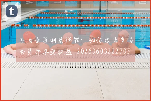 皇马会员制度详解：如何成为皇马会员并享受权益_20260603222705