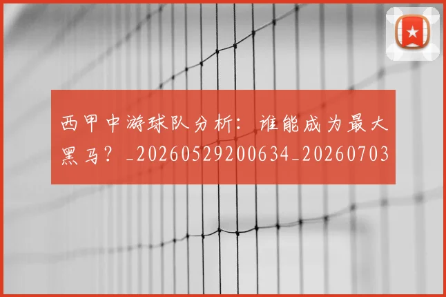 西甲中游球队分析:谁能成为最大黑马?_20260529200634_20260703181837