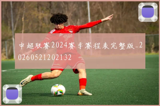 中超联赛2024赛季赛程表完整版_20260521202132