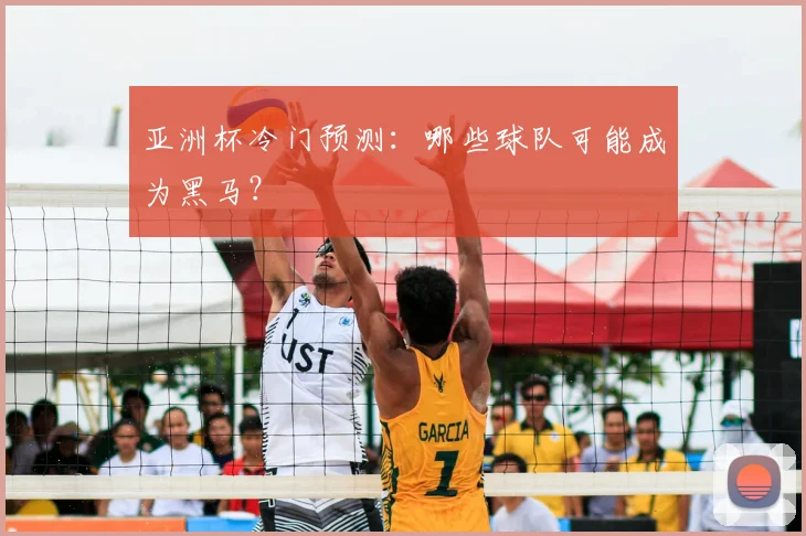 亚洲杯冷门预测:哪些球队可能成为黑马?