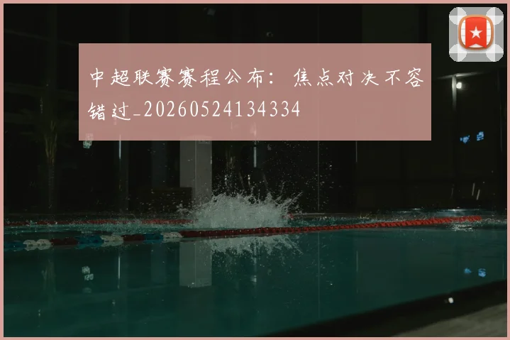 中超联赛赛程公布:焦点对决不容错过_20260524134334