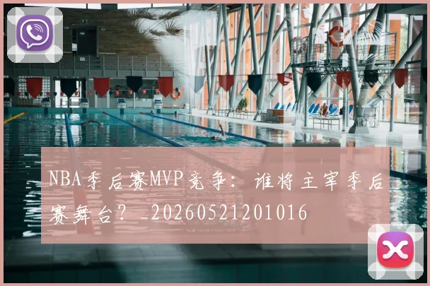 NBA季后赛MVP竞争:谁将主宰季后赛舞台?_20260521201016