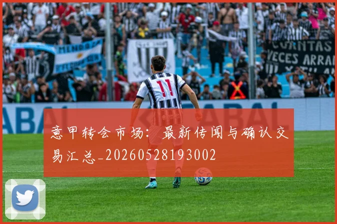意甲转会市场：最新传闻与确认交易汇总_20260528193002
