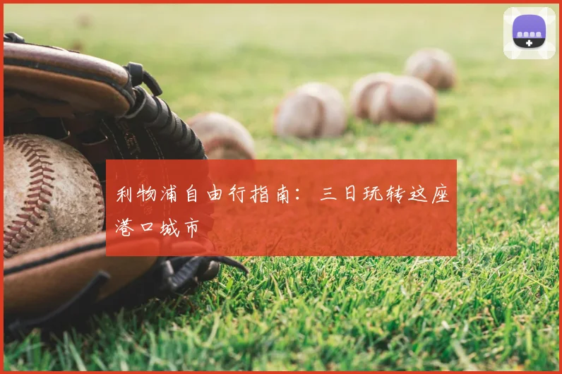 利物浦自由行指南:三日玩转这座港口城市