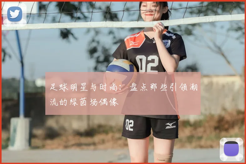 足球明星与时尚：盘点那些引领潮流的绿茵场偶像