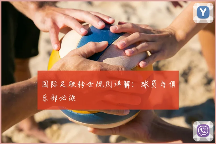 国际足联转会规则详解:球员与俱乐部必读