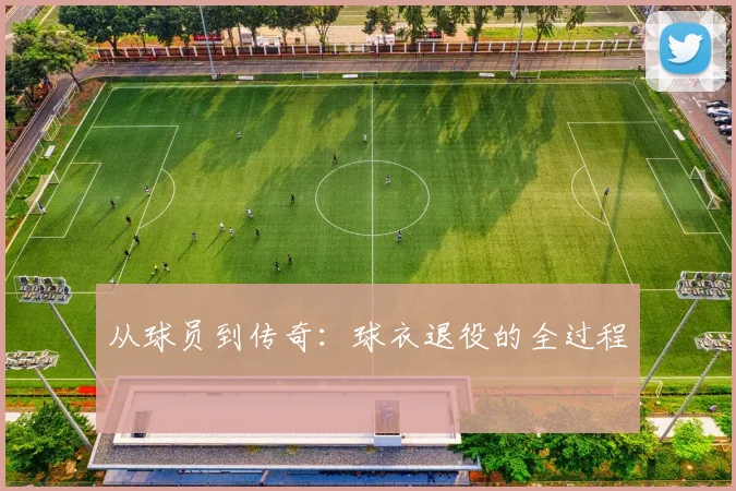 从球员到传奇：球衣退役的全过程