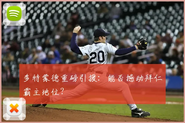 多特蒙德重磅引援:能否撼动拜仁霸主地位?