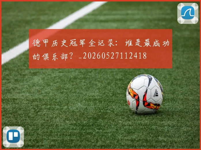 德甲历史冠军全记录：谁是最成功的俱乐部？_20260527112418